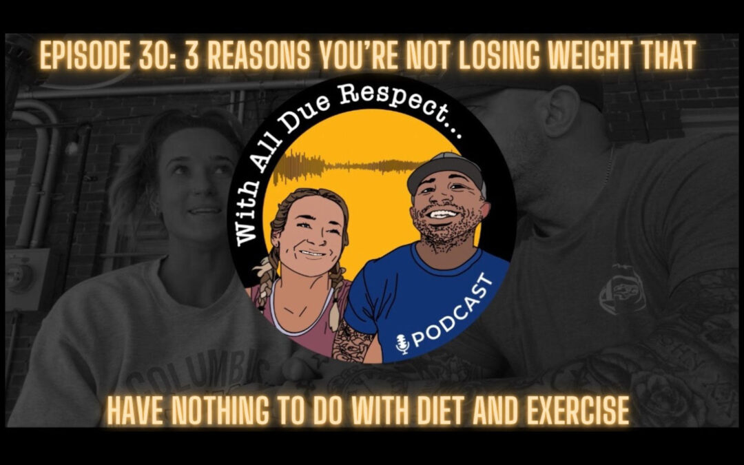 With All Due Respect 30: 3 Reasons You’re Not Losing Weight That Have Nothing To Do With Diet And Exercise